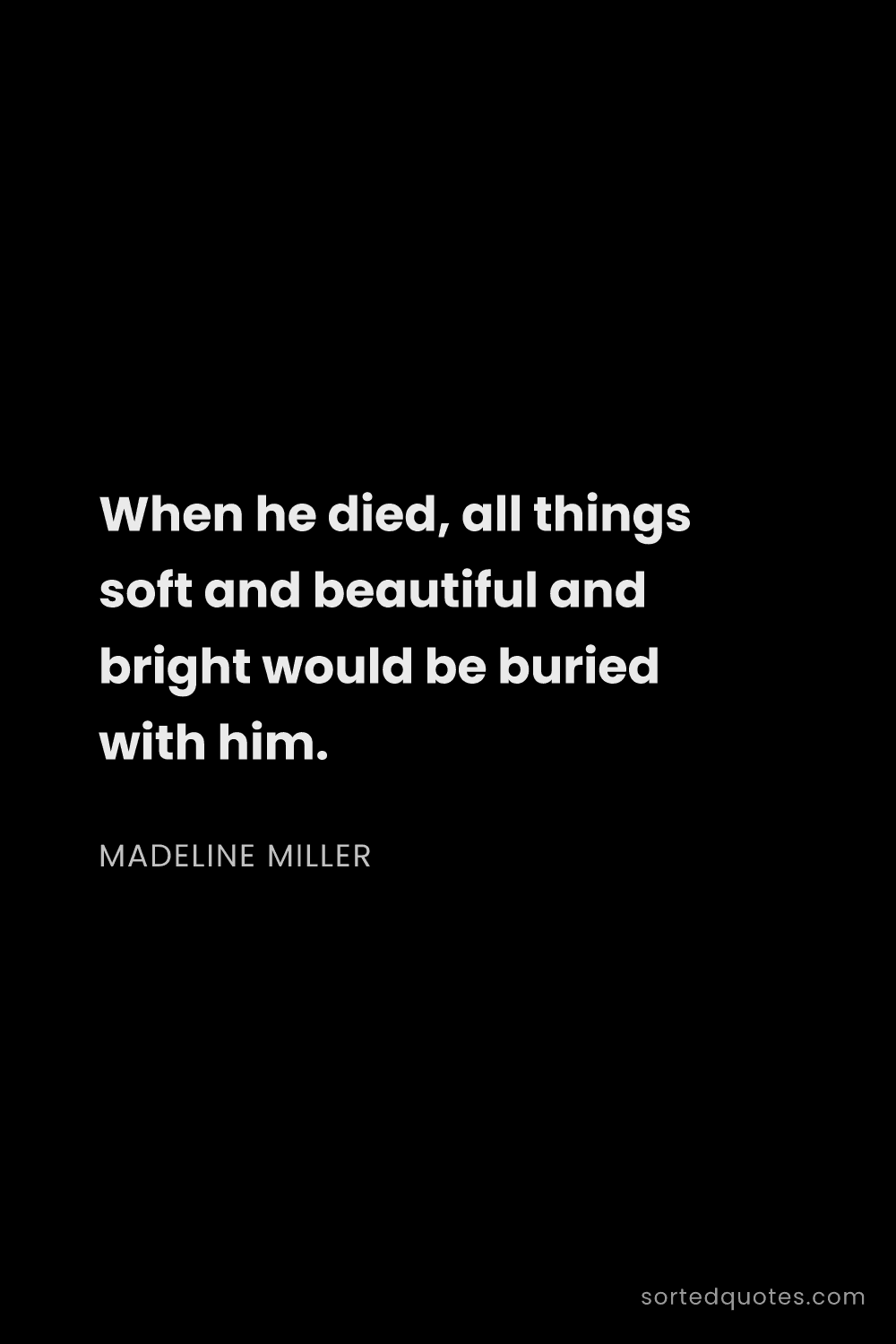 Quote by Madeline Miller: "When he died, all things soft and beautiful and br..."