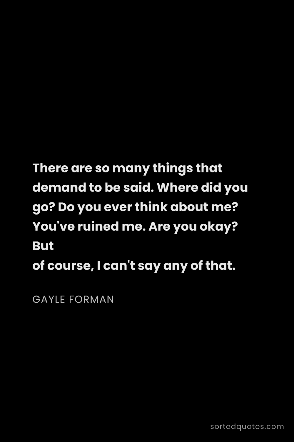 Quote by Gayle Forman: "There are so many things that demand to be said. W..."