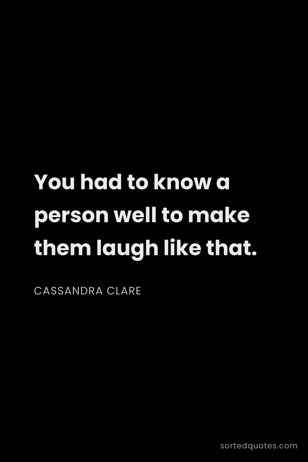 Quote by Cassandra Clare: "You had to know a person well to make them laugh l..."