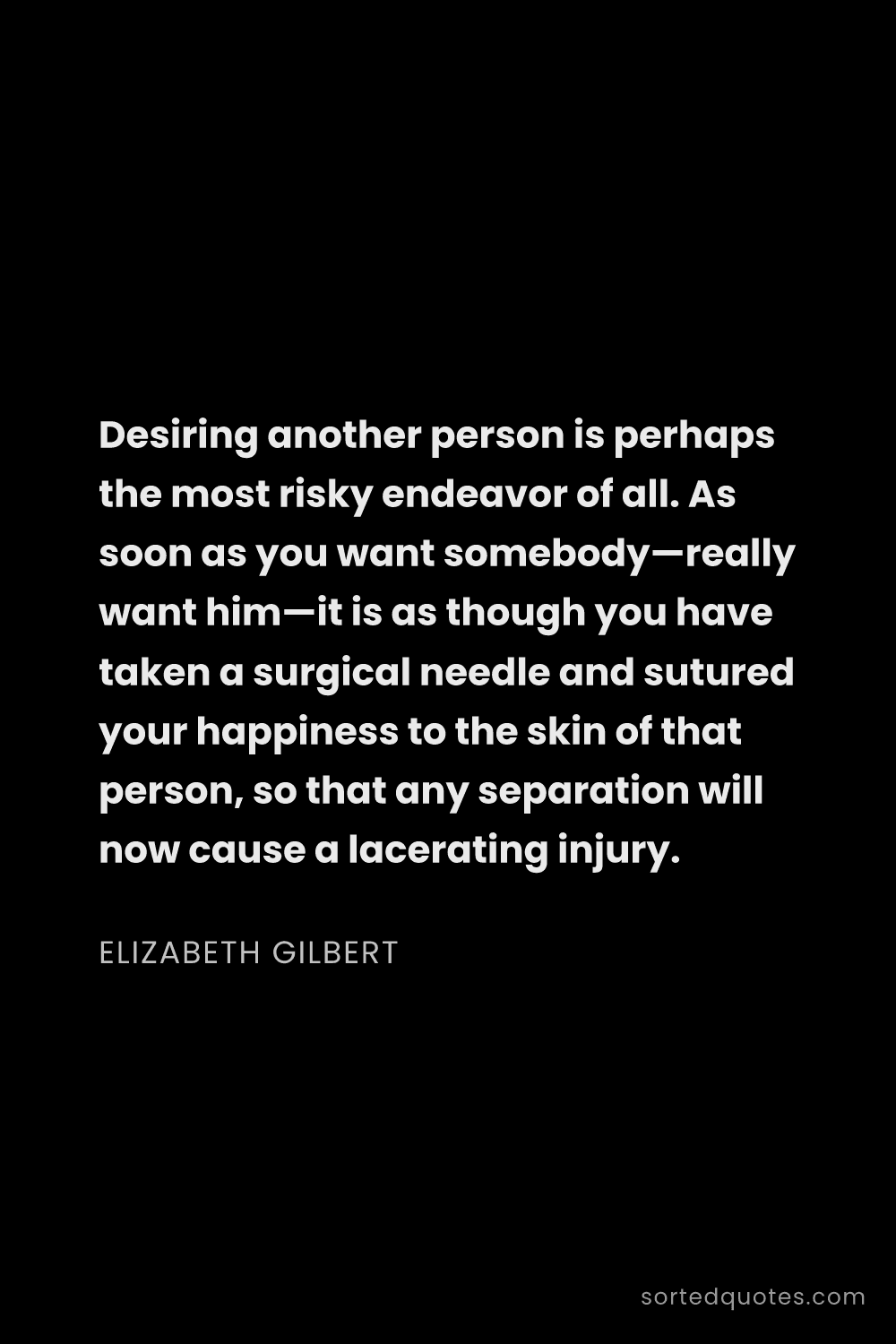 Quote by Elizabeth Gilbert: "Desiring another person is perhaps the most risky ..."