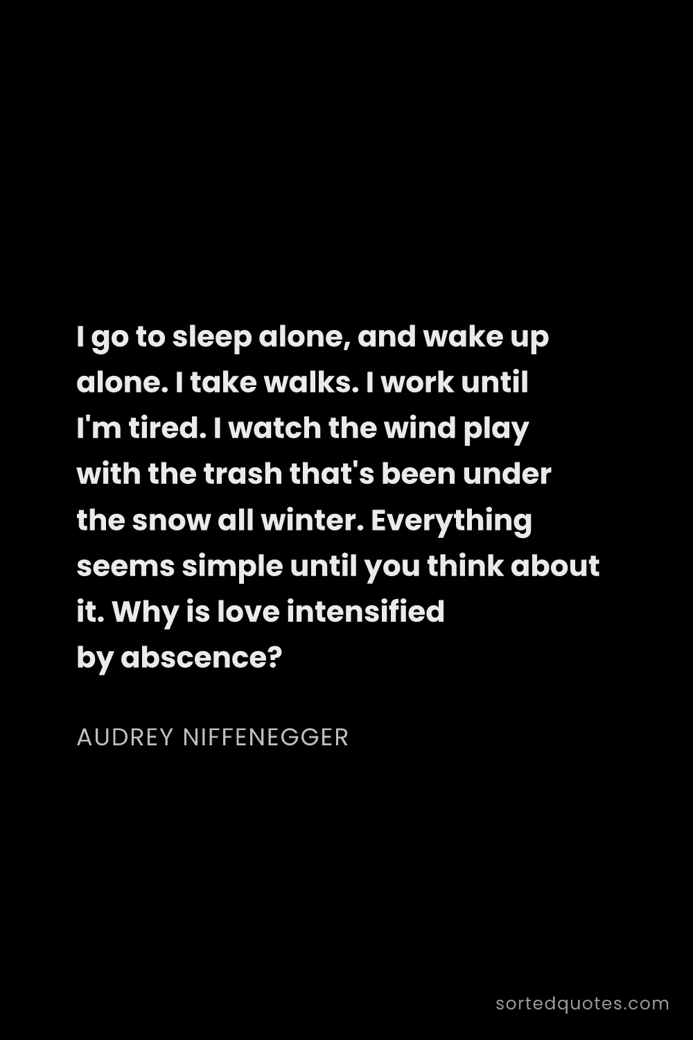Quote by Audrey Niffenegger: "I go to sleep alone, and wake up alone. I take wal..."