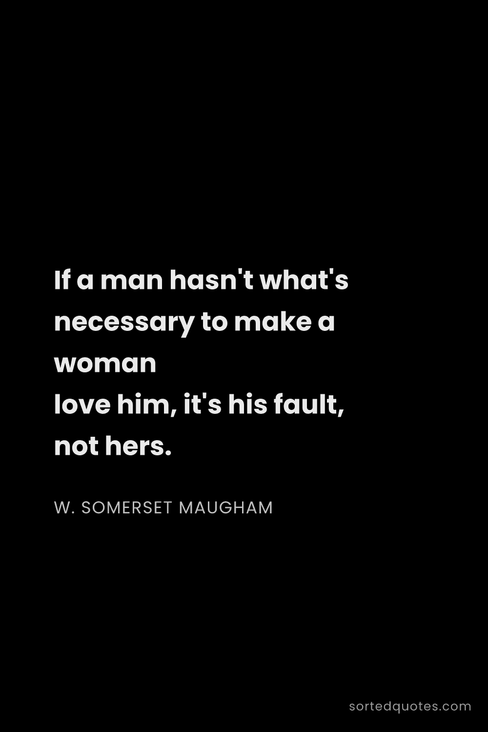 Quote by W. Somerset Maugham: "If a man hasn't what's necessary to make a woman l..."