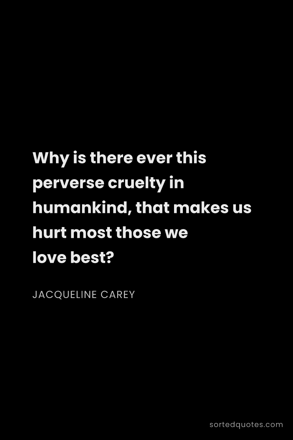 Quote by Jacqueline Carey: "Why is there ever this perverse cruelty in humanki..."