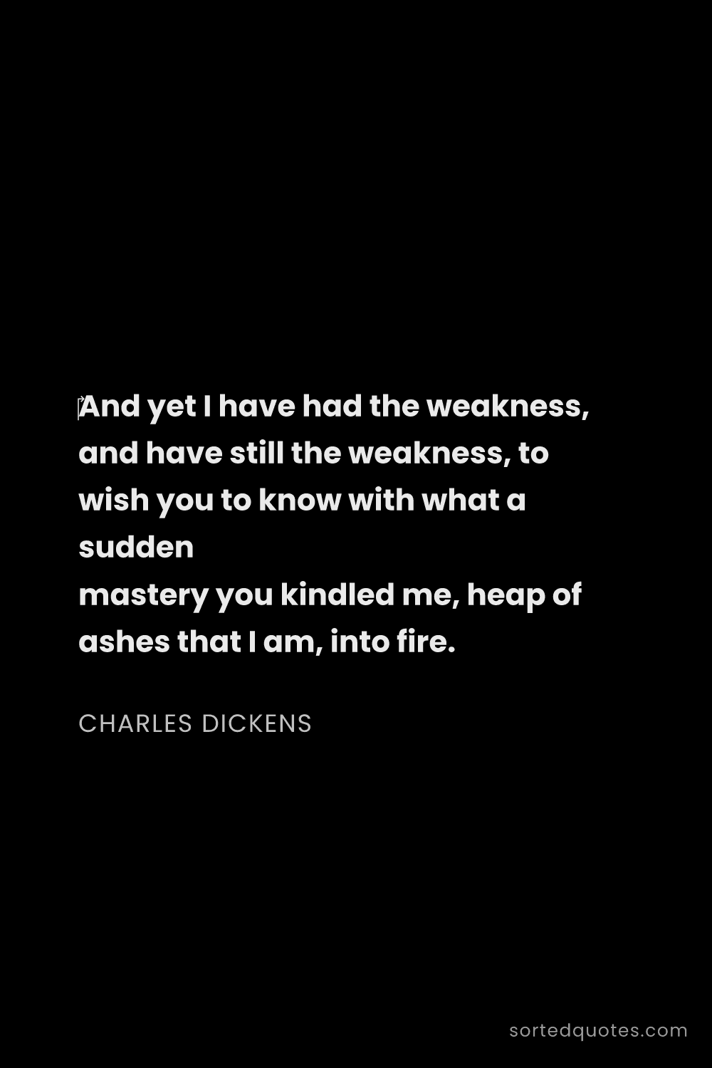 Quote by Charles Dickens: "And yet I have had the weakness, and have still t..."