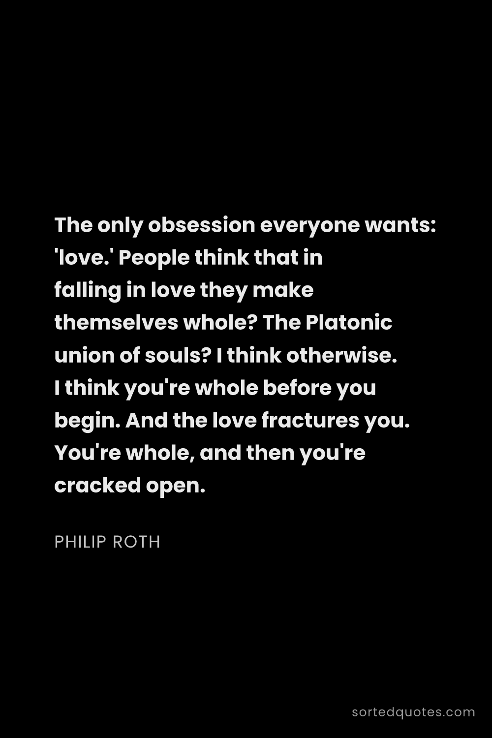 Quote by Philip Roth: "The only obsession everyone wants: 'love.' People ..."