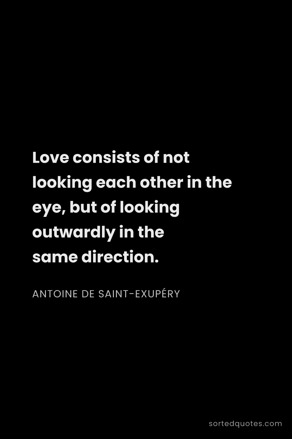 Quote by Antoine de Saint-Exupéry: "Love consists of not looking each other in the eye..."