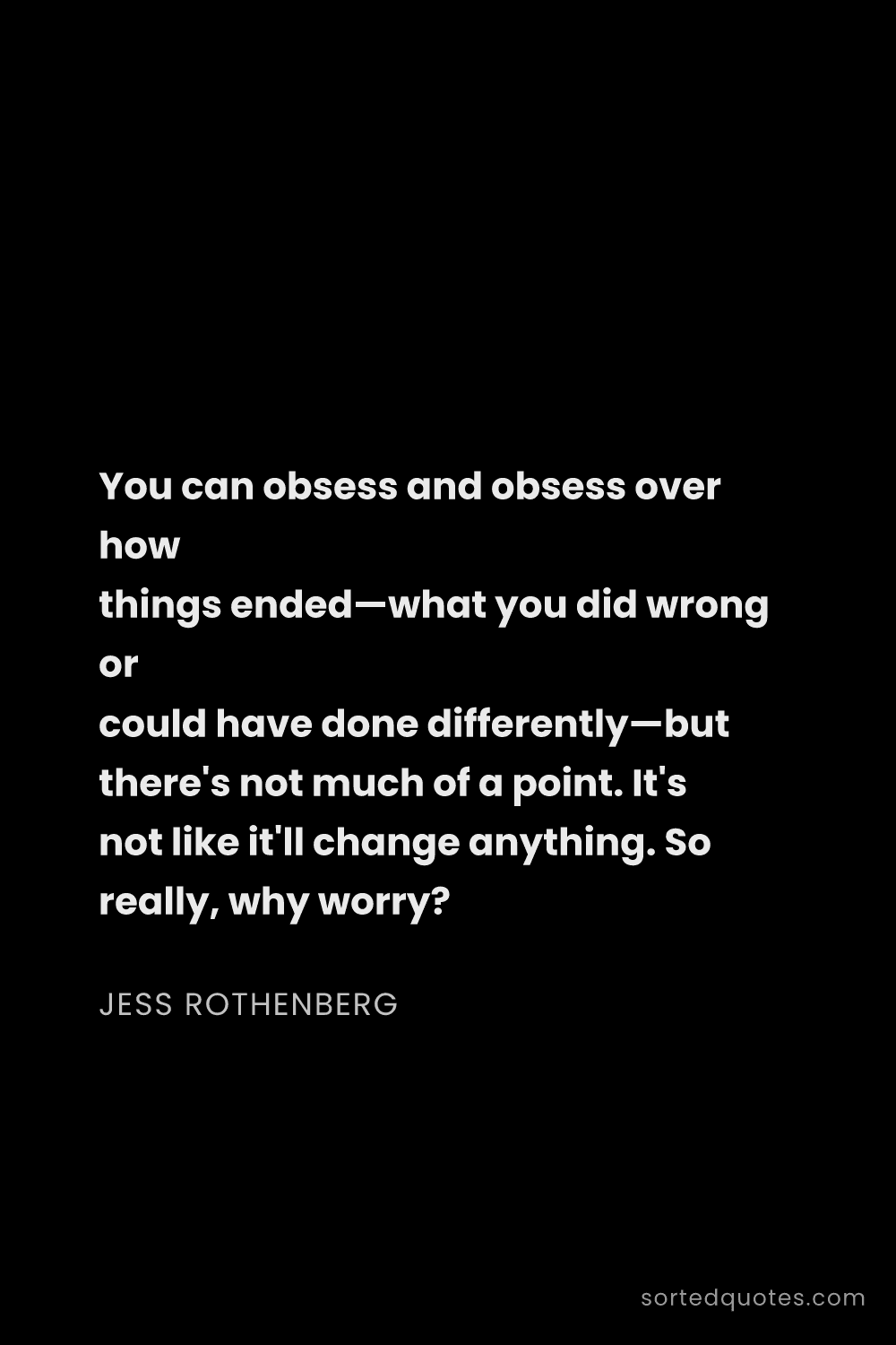 Quote by Jess Rothenberg: "You can obsess and obsess over how things ended—wh..."