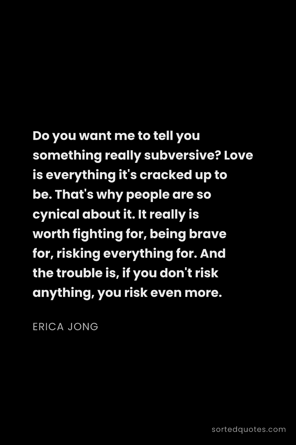 Quote by Erica Jong: "Do you want me to tell you something really subver..."