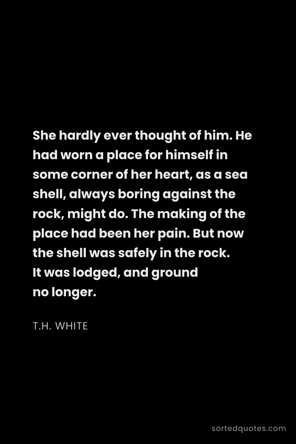 Quote by T.H. White: "She hardly ever thought of him. He had worn a plac..."