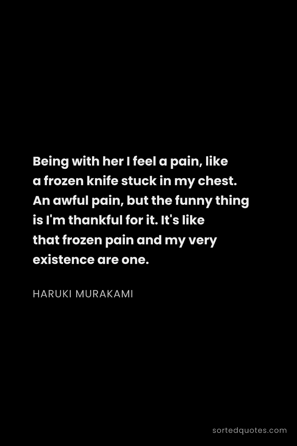 Quote by Haruki Murakami: "Being with her I feel a pain, like a frozen knife ..."