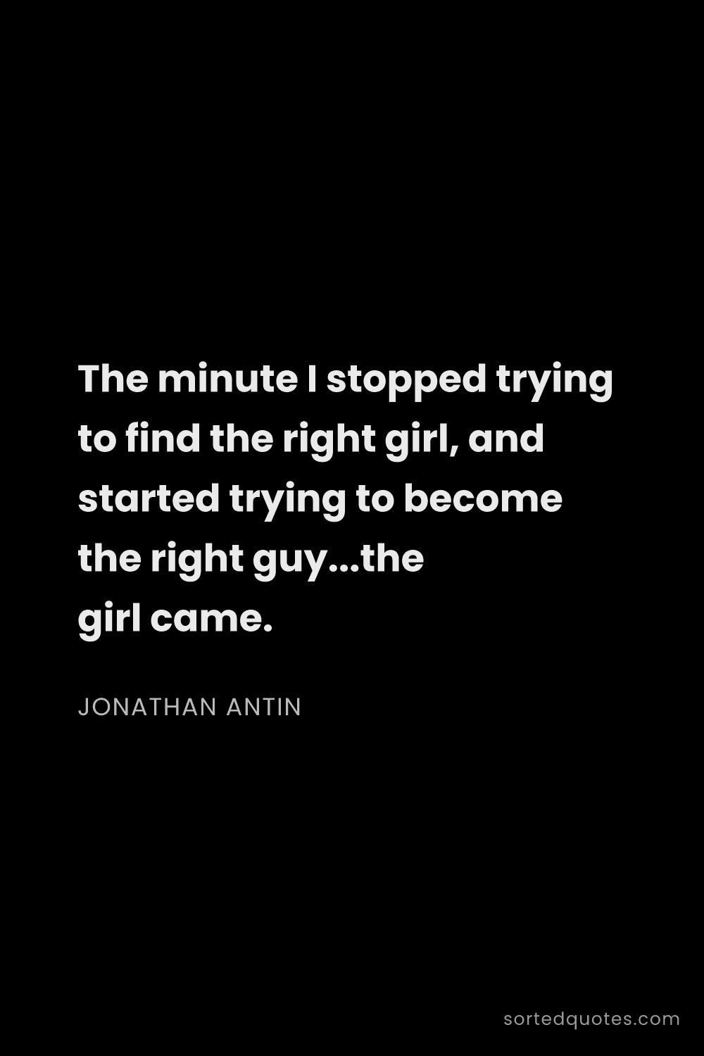 Quote by Jonathan Antin: "The minute I stopped trying to find the right girl..."