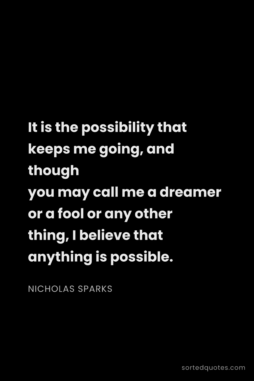 Quote by Nicholas Sparks: "It is the possibility that keeps me going, and tho..."