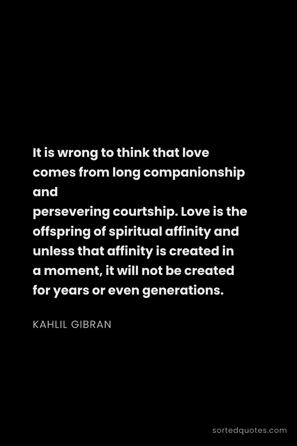 Quote by Kahlil Gibran: "It is wrong to think that love comes from long com..."