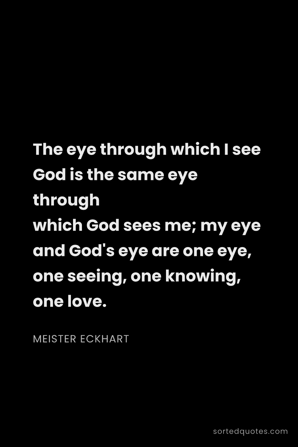 Quote by Meister Eckhart: "The eye through which I see God is the same eye th..."