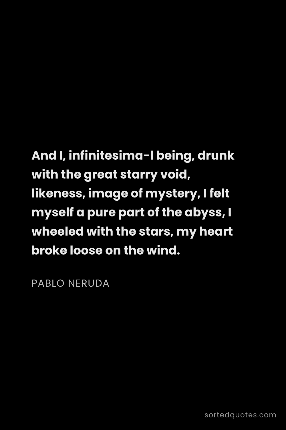 Quote by Pablo Neruda: "And I, infinitesimal being, drunk with the great ..."