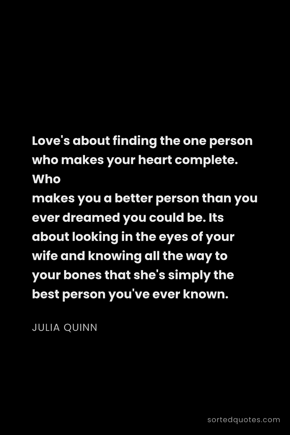 Quote by Julia Quinn: "Love's about finding the one person who makes your..."