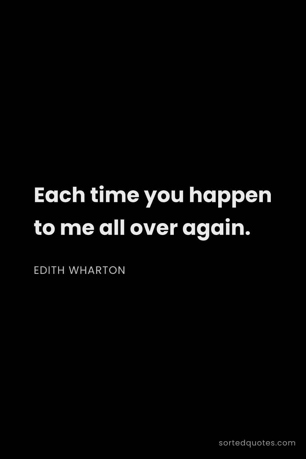 Quote by Edith Wharton: "Each time you happen to me all over again...."