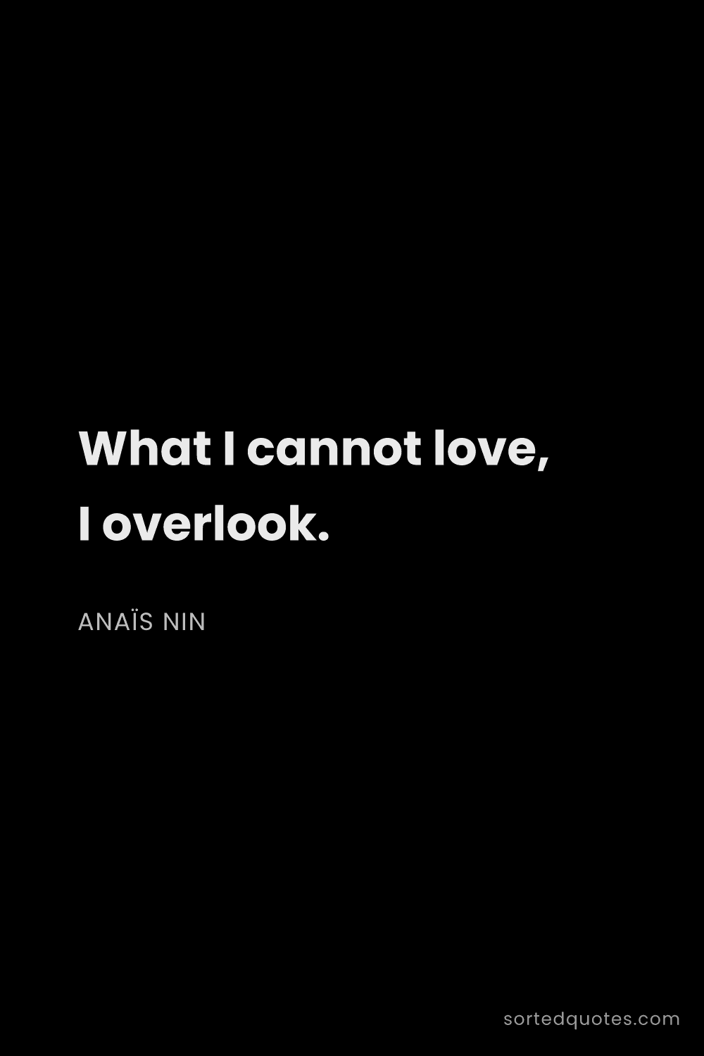 Quote by Anaïs Nin: "What I cannot love, I overlook...."