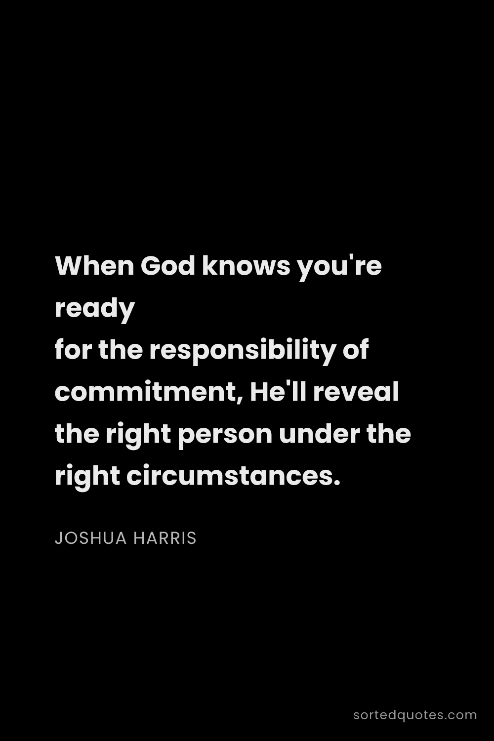 Quote by Joshua Harris: "When God knows you're ready for the responsibility..."