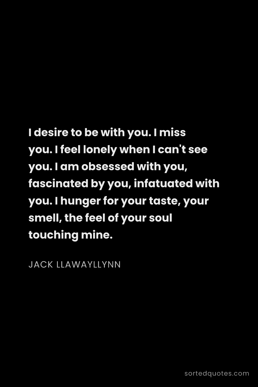 Quote by Jack Llawayllynn: "I desire to be with you. I miss you. I feel lonely..."