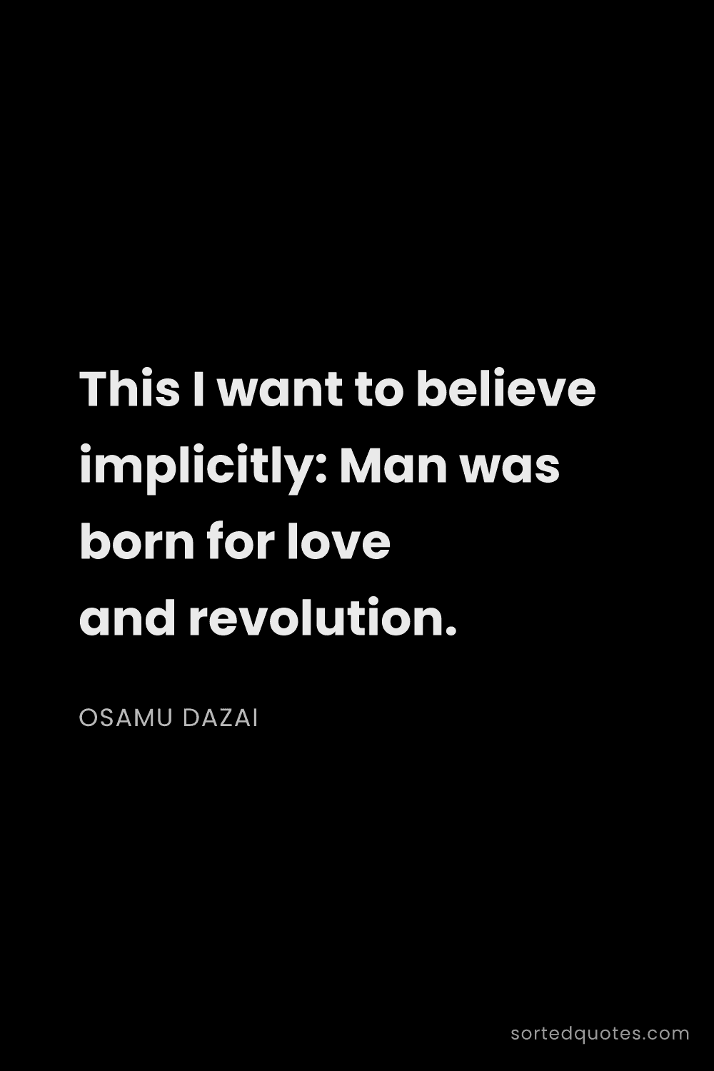 Quote by Osamu Dazai: "This I want to believe implicitly: Man was born fo..."