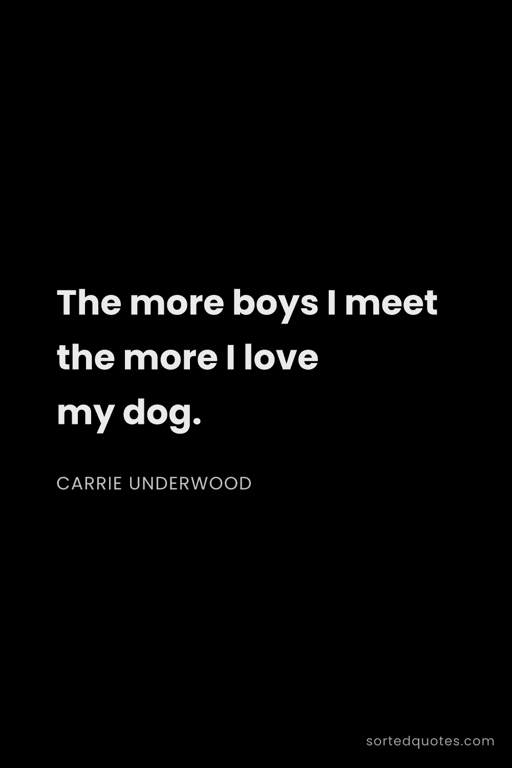 Quote by Carrie Underwood: "The more boys I meet the more I love my dog...."