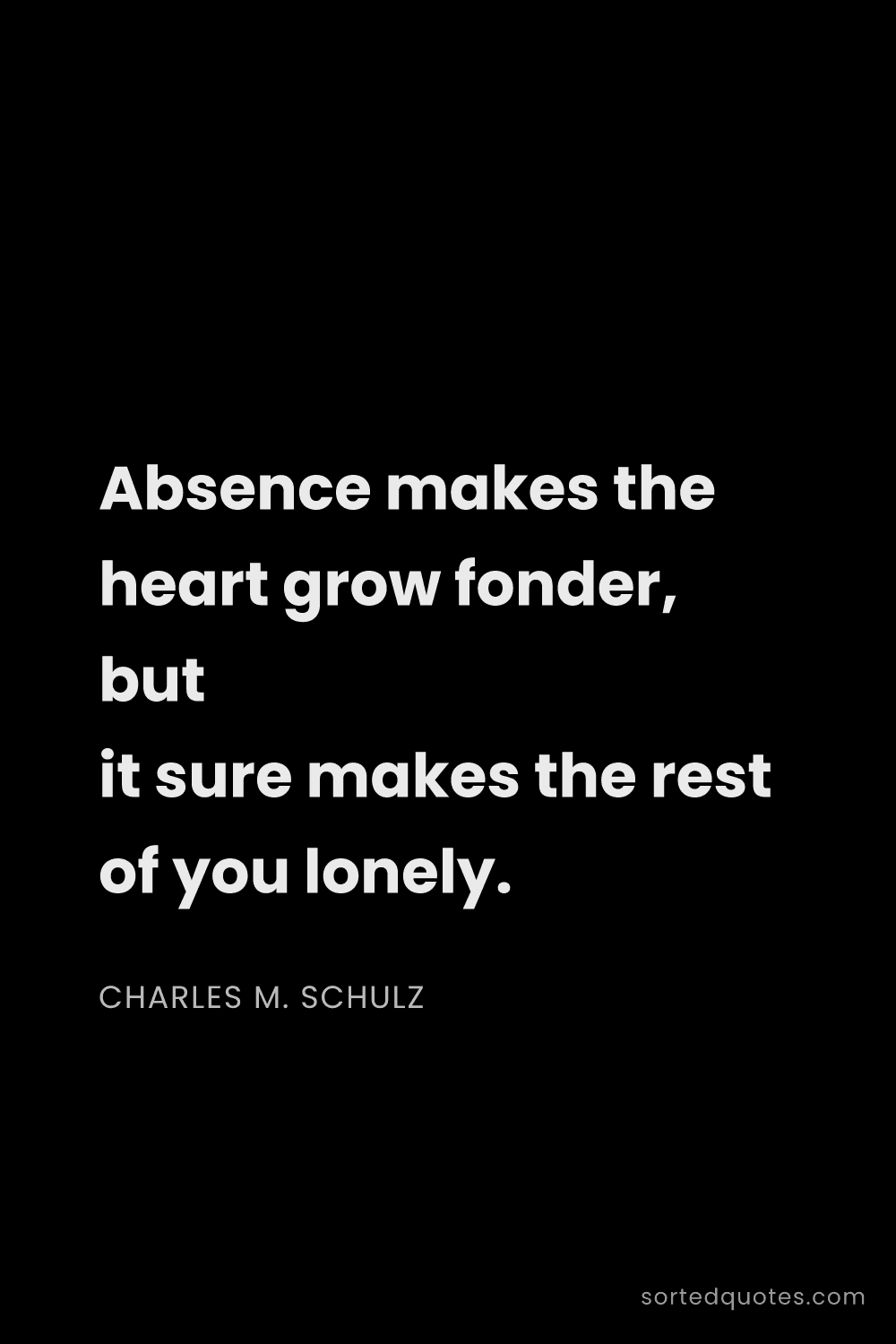 Quote by Charles M. Schulz: "Absence makes the heart grow fonder, but it sure m..."