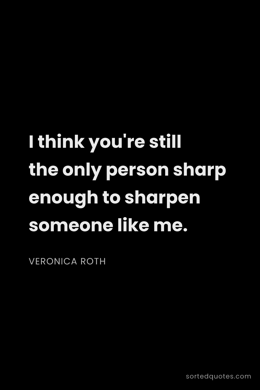 Quote by Veronica Roth: "I think you're still the only person sharp enough ..."