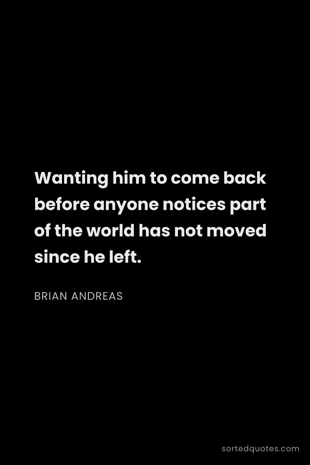 Quote by Brian Andreas: "Wanting him to come back before anyone notices par..."