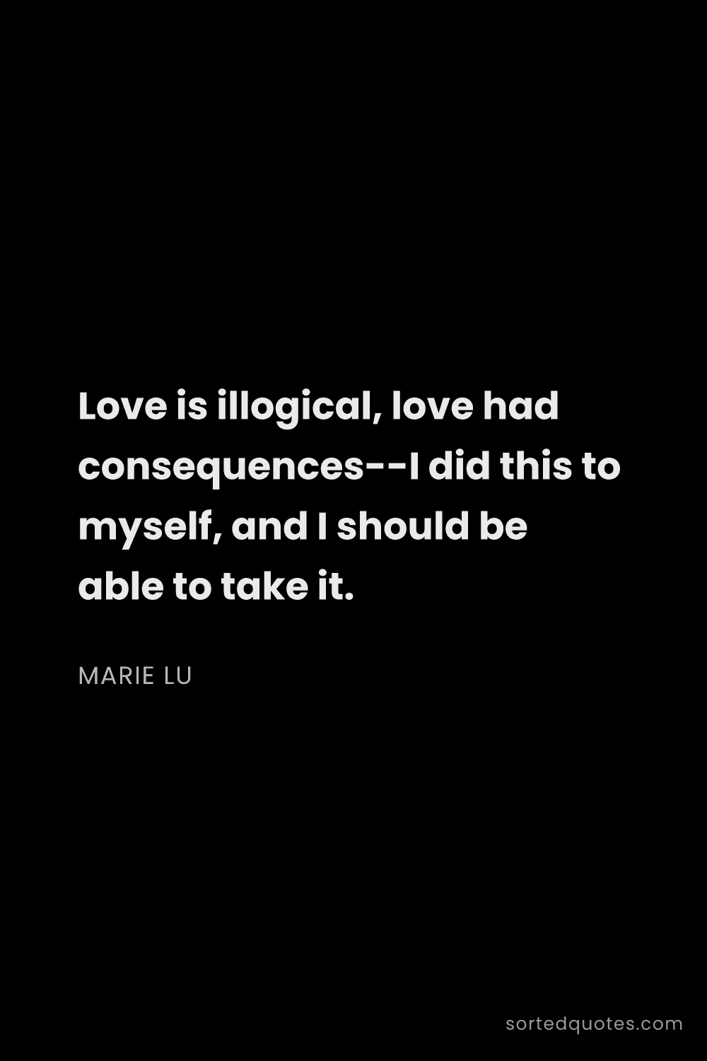 Quote by Marie Lu: "Love is illogical, love had consequences--I did th..."
