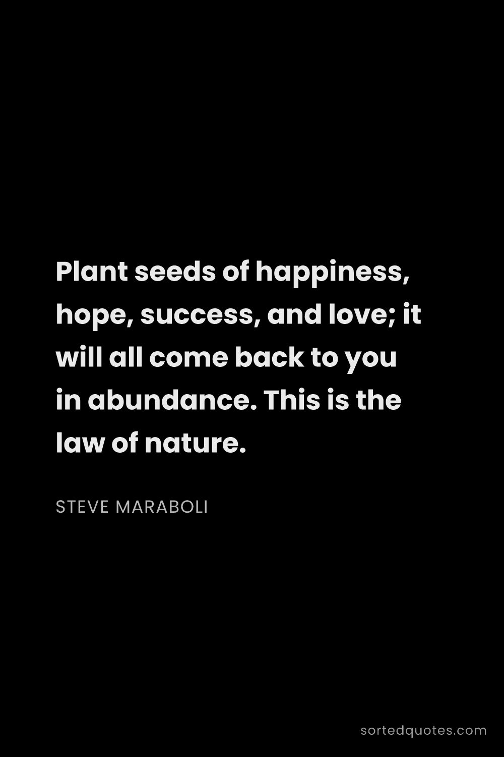 Quote by Steve Maraboli: "Plant seeds of happiness, hope, success, and love;..."