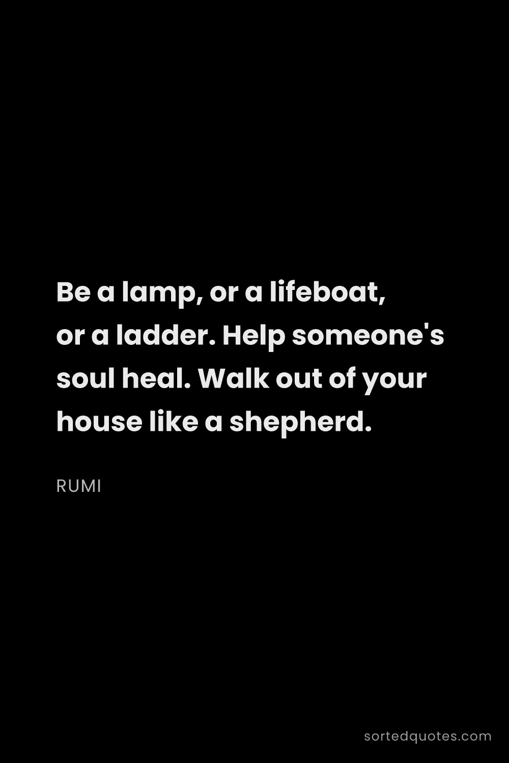 Quote by Rumi: "Be a lamp, or a lifeboat, or a ladder. Help someon..."