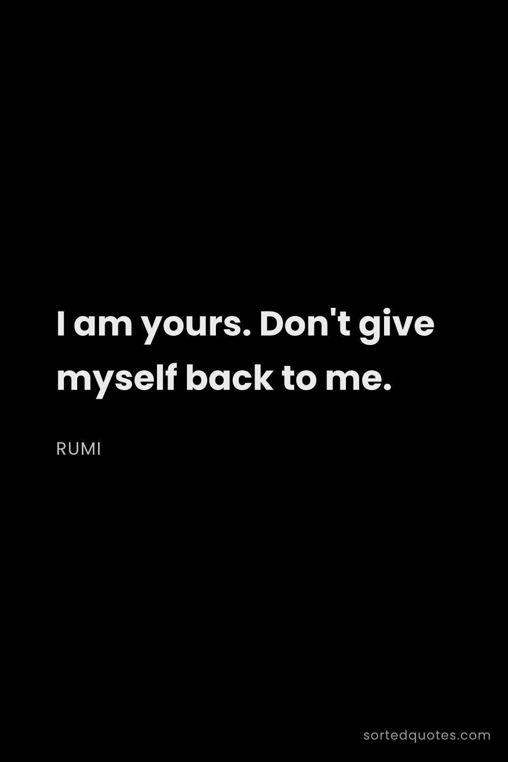 Quote by Rumi: "I am yours. Don't give myself back to me...."
