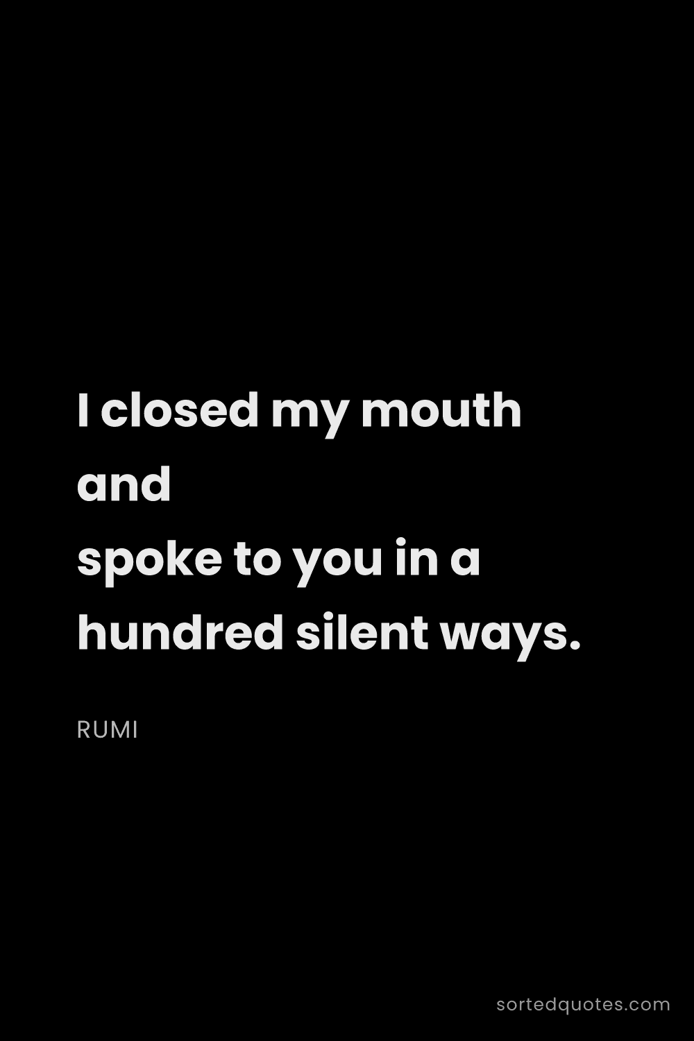 Quote by Rumi: "I closed my mouth and spoke to you in a hundred si..."