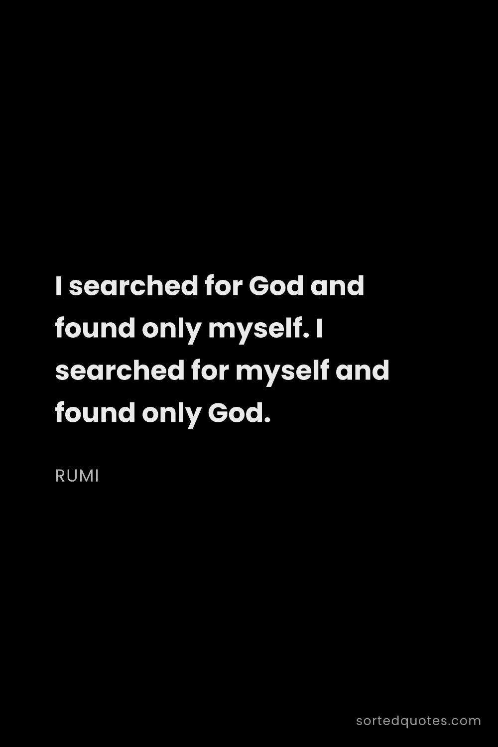 Quote by Rumi: "I searched for God and found only myself. I search..."