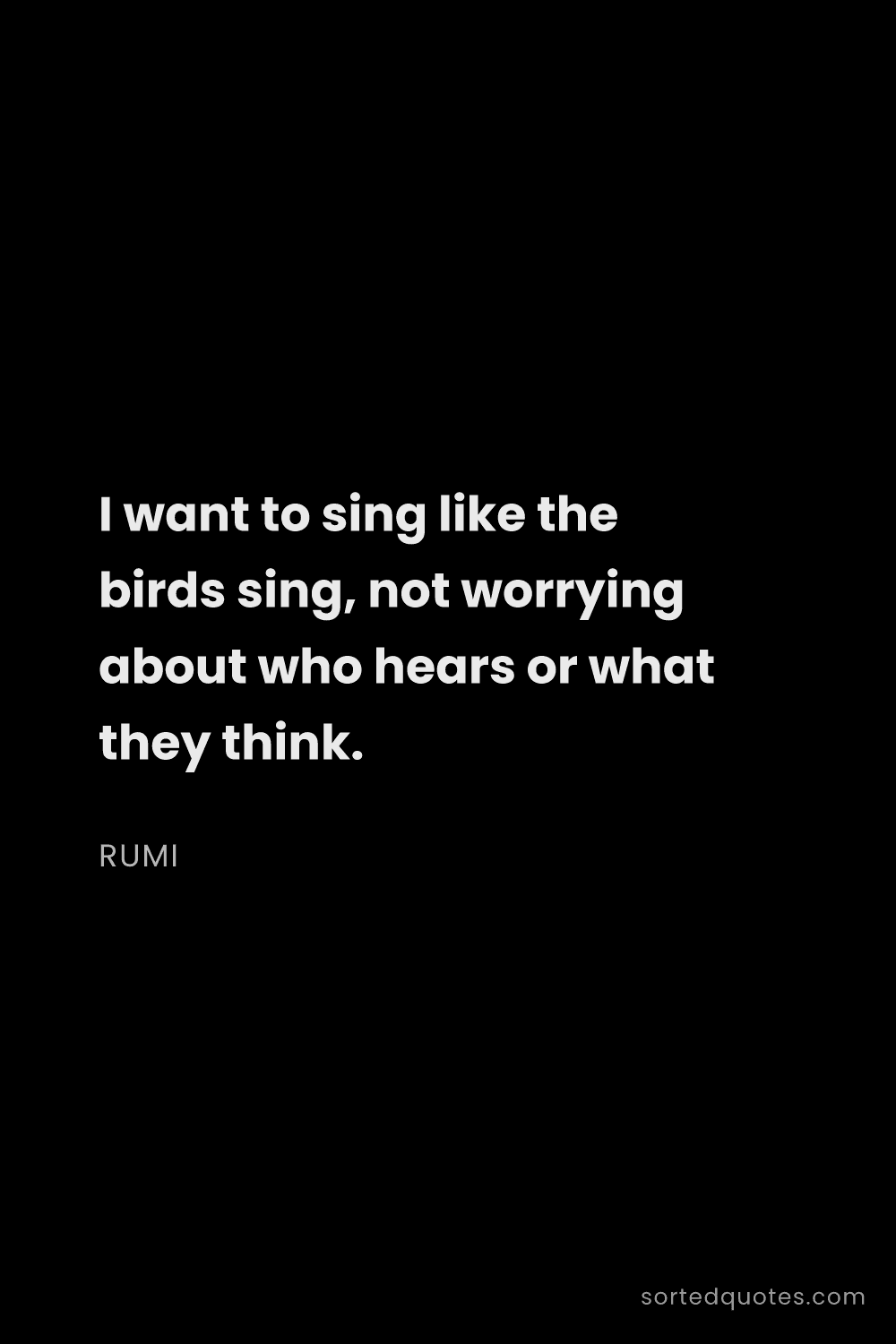 Quote by Rumi: "I want to sing like the birds sing, not worrying a..."