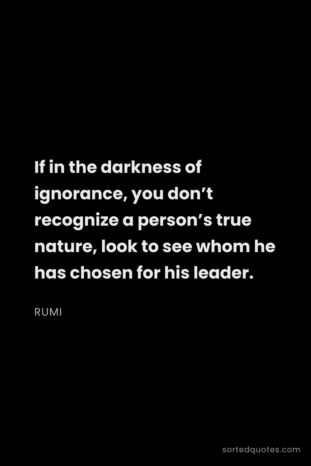 Quote by Rumi: "If in the darkness of ignorance, you don’t recogni..."