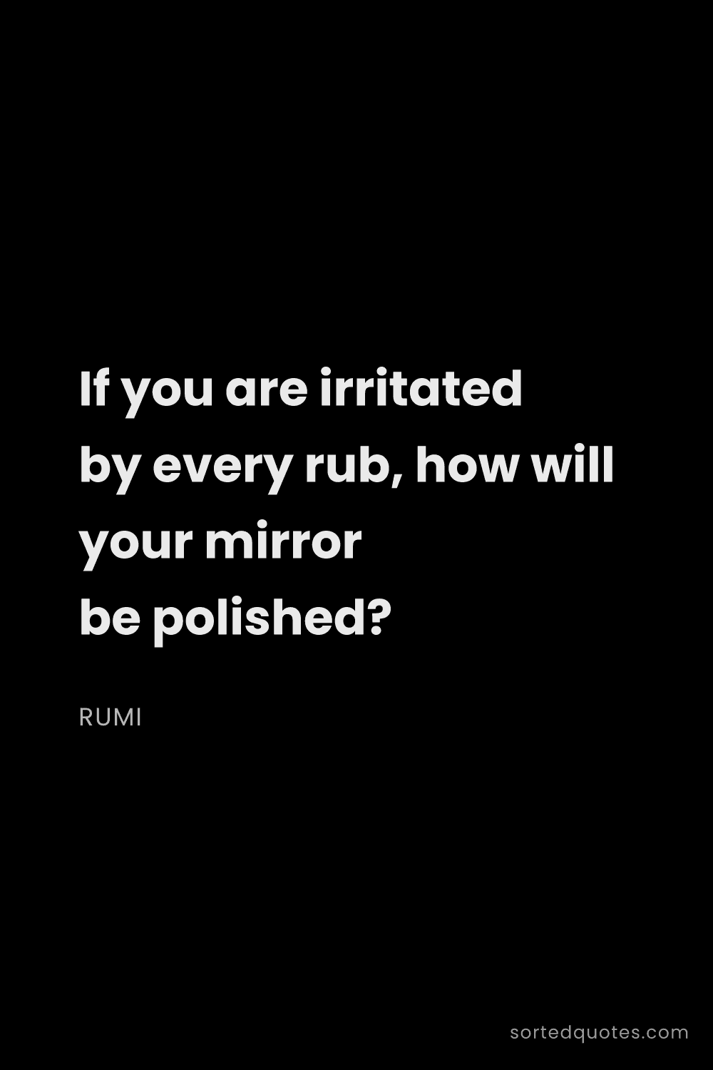 Quote by Rumi: "If you are irritated by every rub, how will your m..."