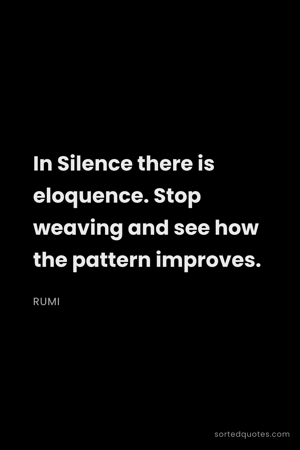 Quote by Rumi: "In Silence there is eloquence. Stop weaving and se..."
