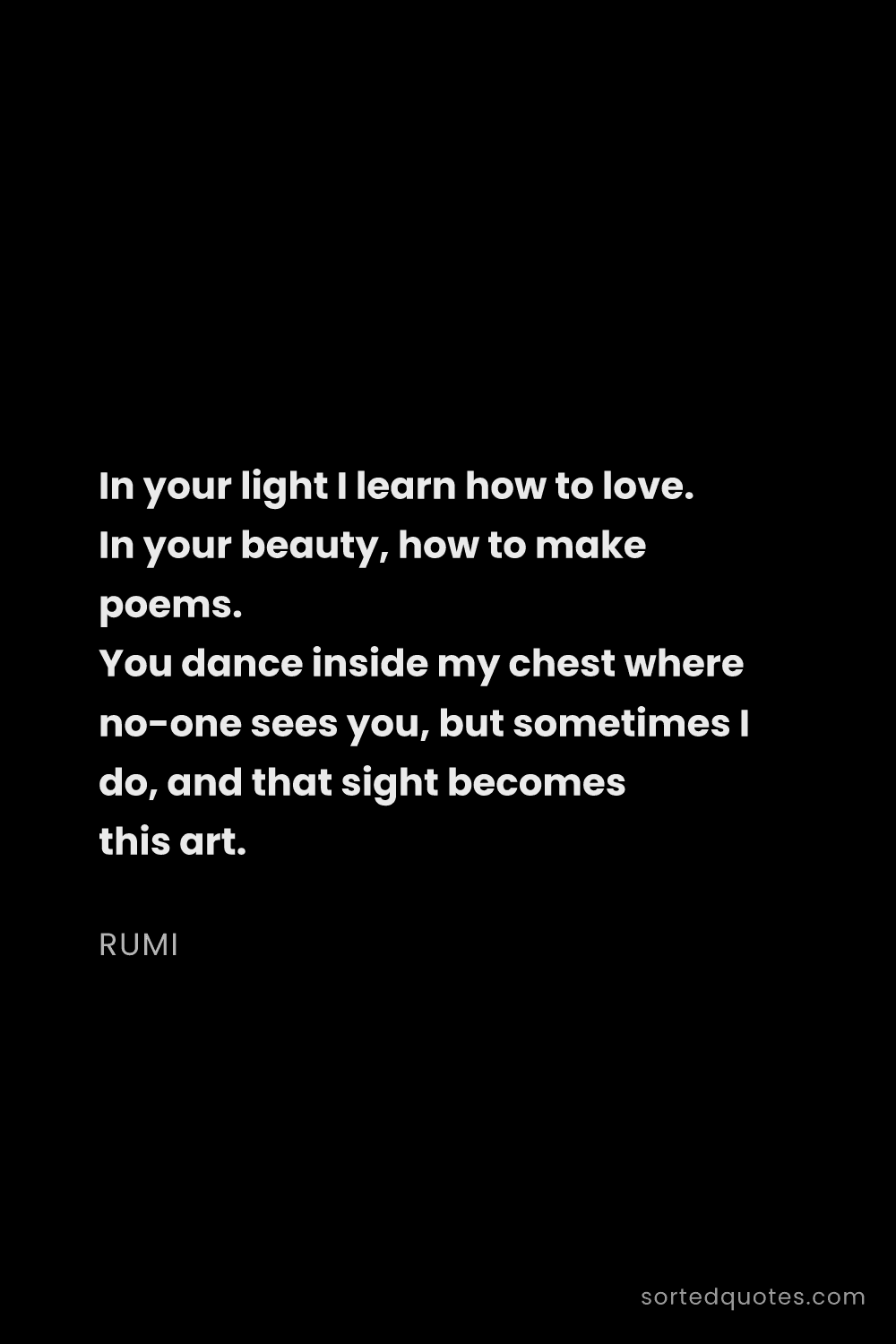 Quote by Rumi: "In your light I learn how to love. In your beauty,..."