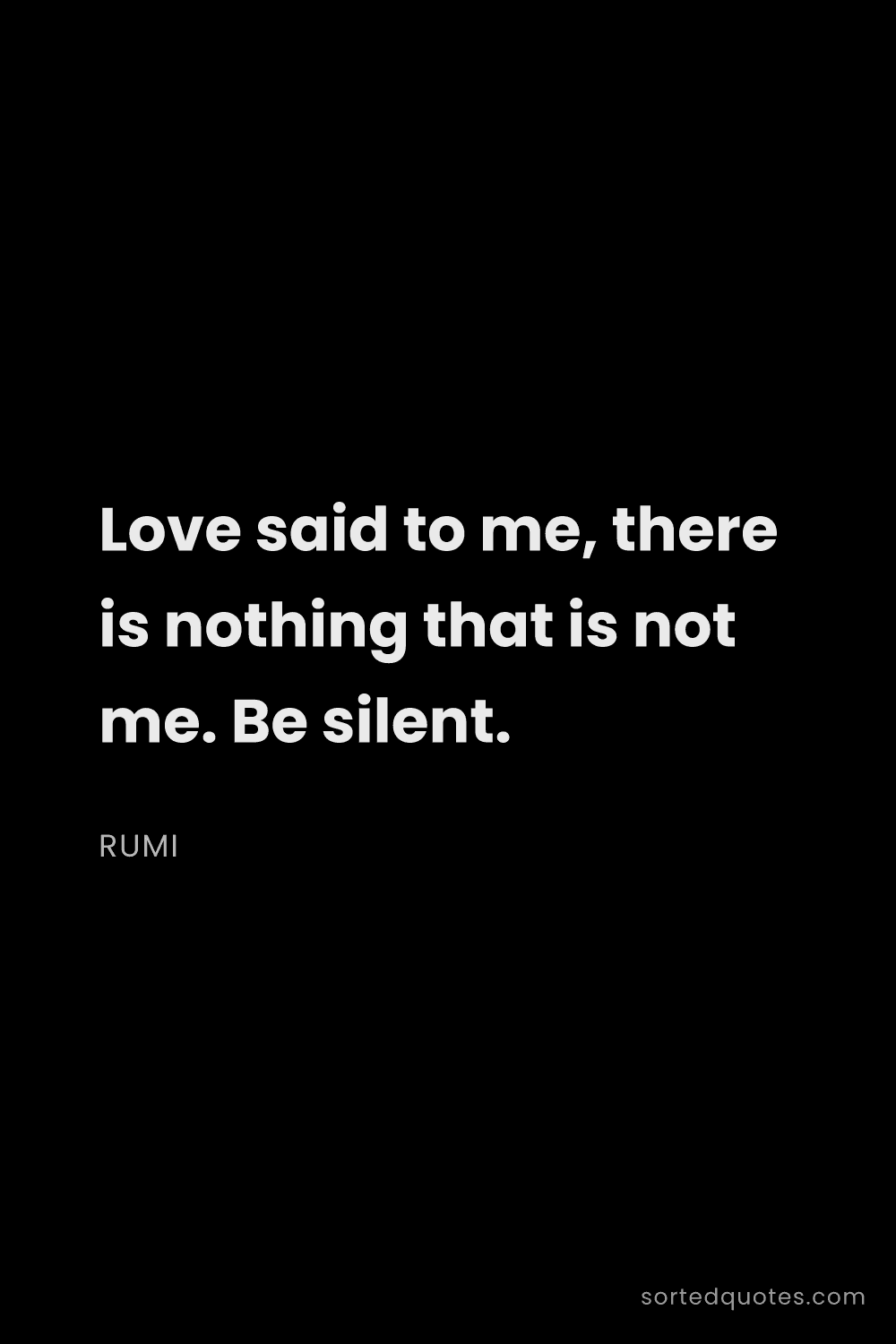 Quote by Rumi: "Love said to me, there is nothing that is not me. ..."