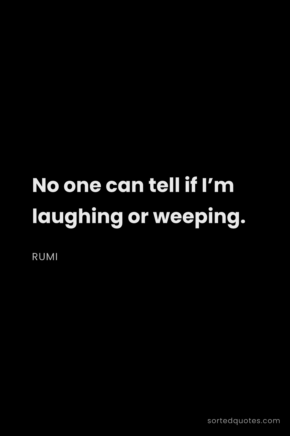Quote by Rumi: "No one can tell if I’m laughing or weeping...."