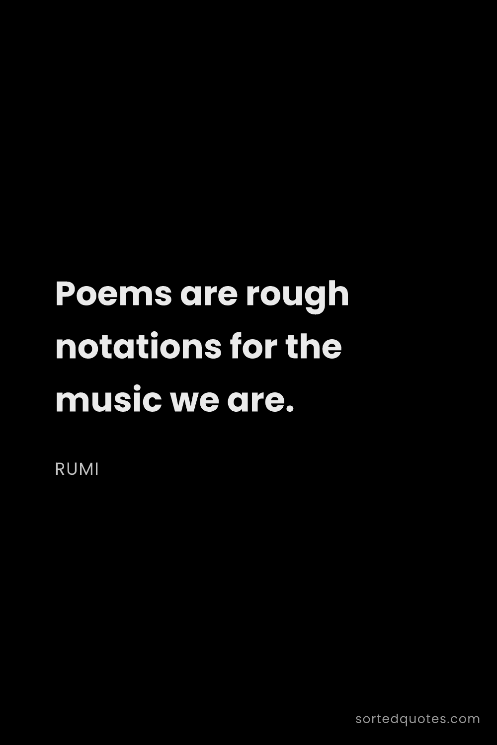 Quote by Rumi: "Poems are rough notations for the music we are...."