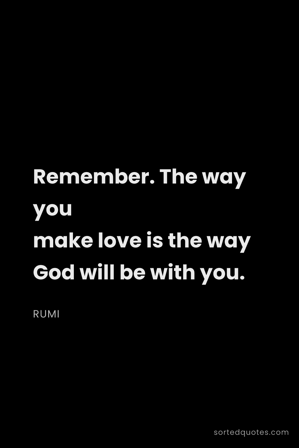Quote by Rumi: "Remember. The way you make love is the way God wil..."