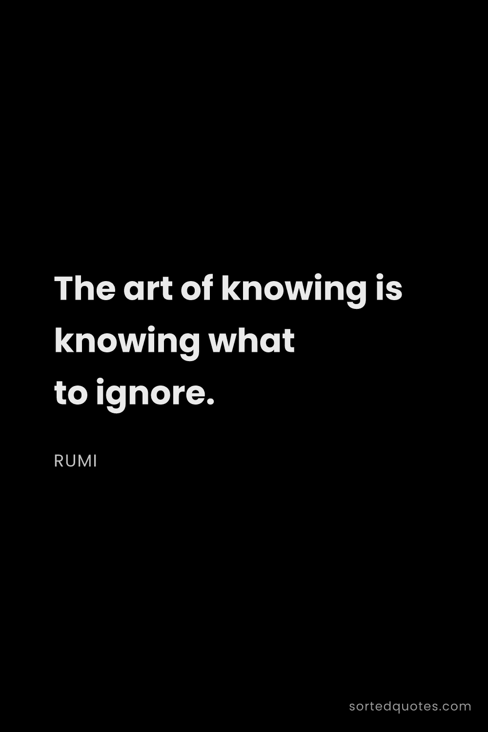 Quote by Rumi: "The art of knowing is knowing what to ignore...."