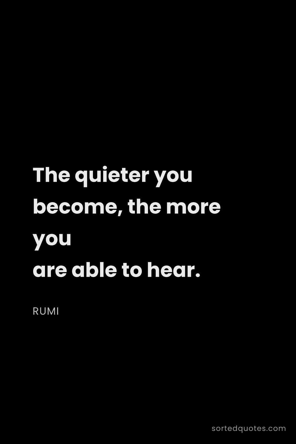 Quote by Rumi: "The quieter you become, the more you are able to h..."