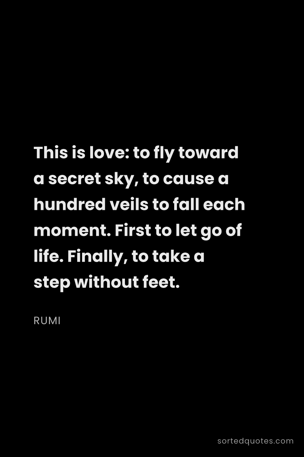 Quote by Rumi: "This is love: to fly toward a secret sky, to cause..."