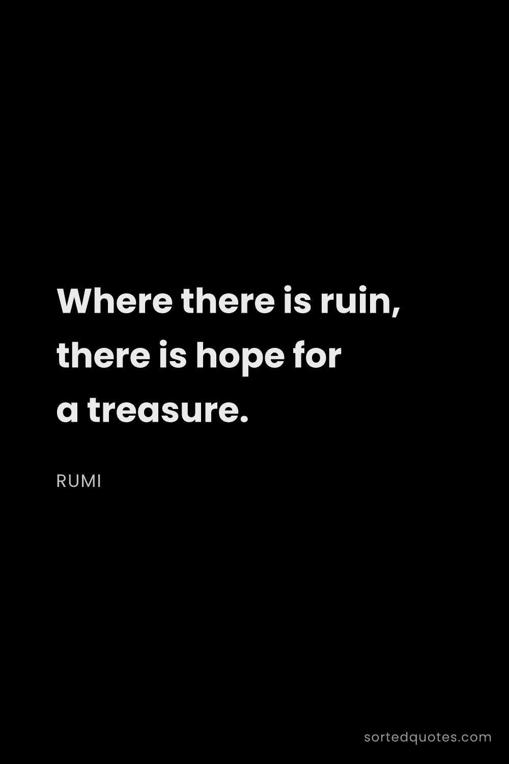 Quote by Rumi: "Where there is ruin, there is hope for a treasure...."