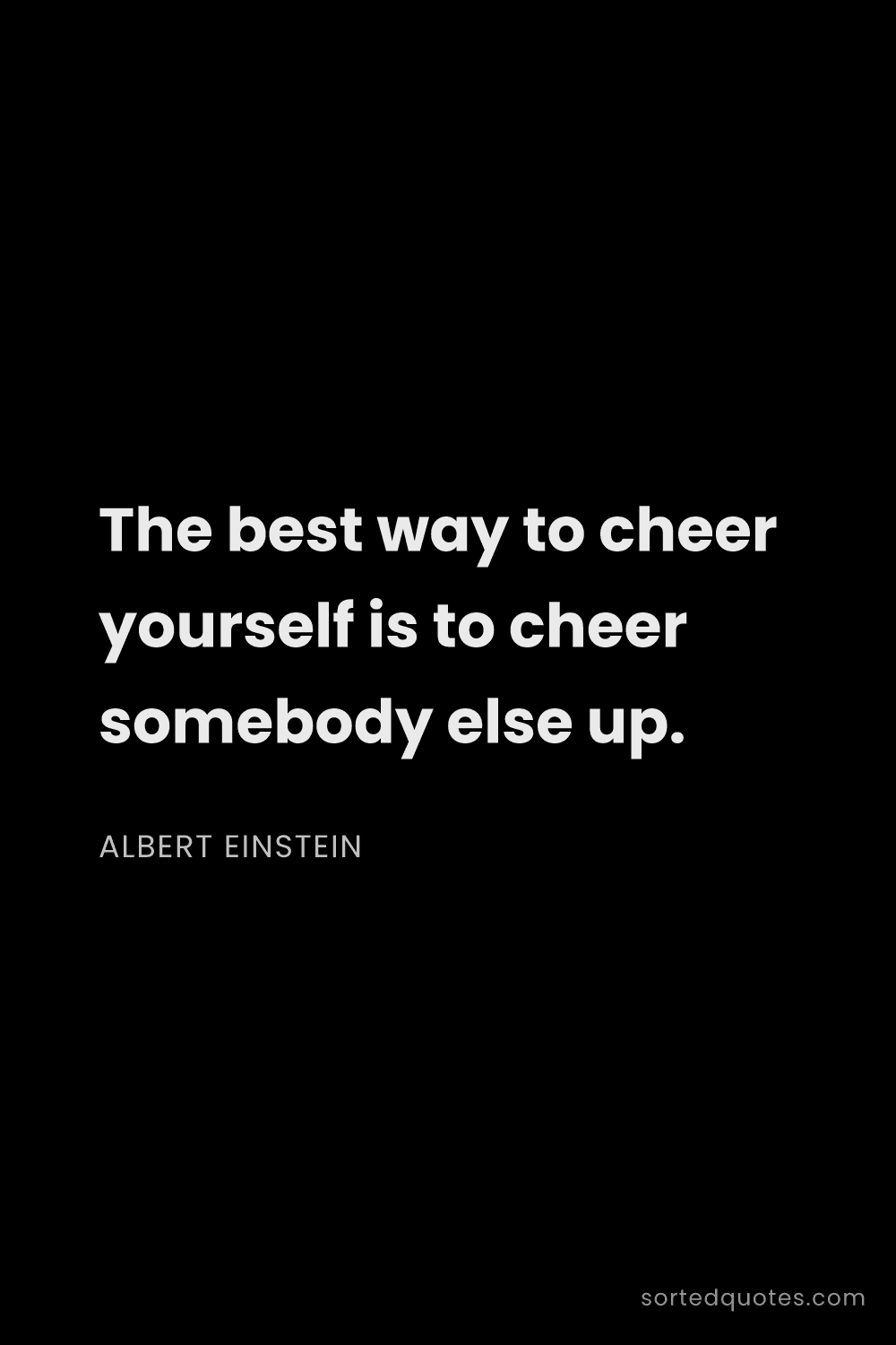 Quote by Albert Einstein: "The best way to cheer yourself is to cheer somebod..."