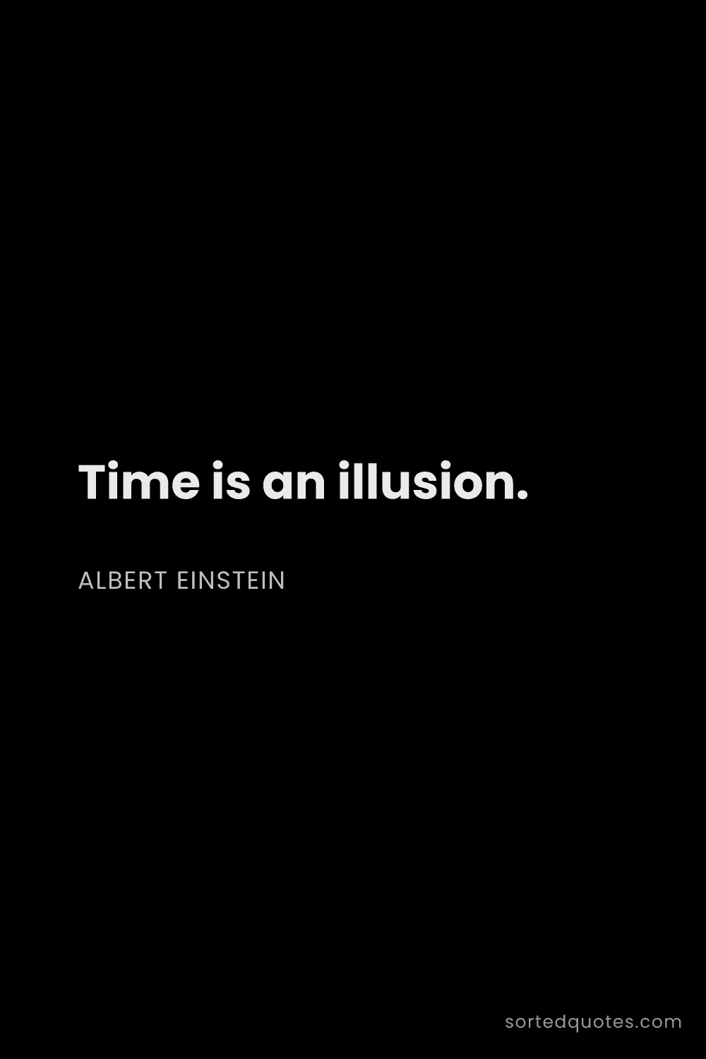 Quote by Albert Einstein: "Time is an illusion...."